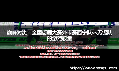 巅峰对决：全国街舞大赛外卡赛西宁队vs无锡队的激烈较量