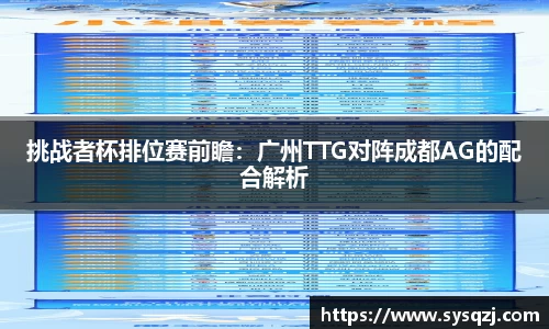 挑战者杯排位赛前瞻：广州TTG对阵成都AG的配合解析